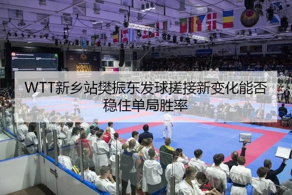 WTT新乡站樊振东发球搓接新变化能否稳住单局胜率